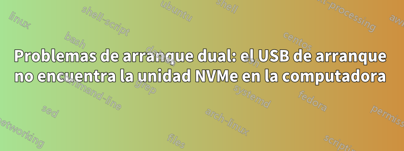 Problemas de arranque dual: el USB de arranque no encuentra la unidad NVMe en la computadora