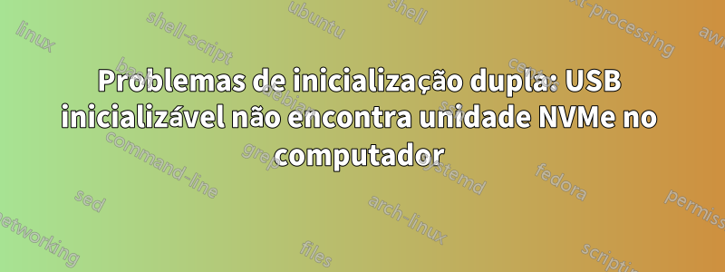 Problemas de inicialização dupla: USB inicializável não encontra unidade NVMe no computador