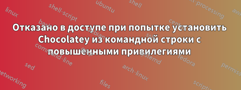 Отказано в доступе при попытке установить Chocolatey из командной строки с повышенными привилегиями