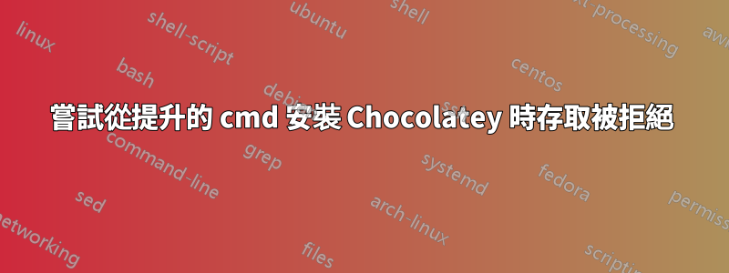 嘗試從提升的 cmd 安裝 Chocolatey 時存取被拒絕