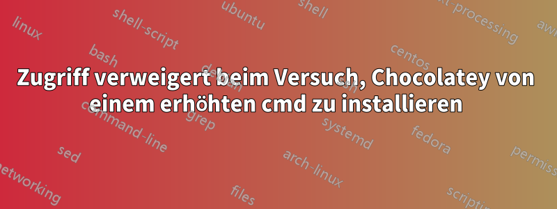 Zugriff verweigert beim Versuch, Chocolatey von einem erhöhten cmd zu installieren