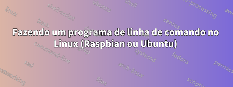 Fazendo um programa de linha de comando no Linux (Raspbian ou Ubuntu)