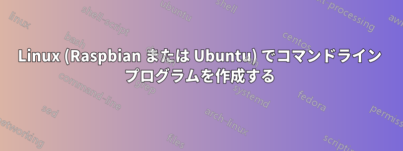 Linux (Raspbian または Ubuntu) でコマンドライン プログラムを作成する