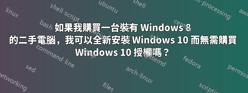 如果我購買一台裝有 Windows 8 的二手電腦，我可以全新安裝 Windows 10 而無需購買 Windows 10 授權嗎？