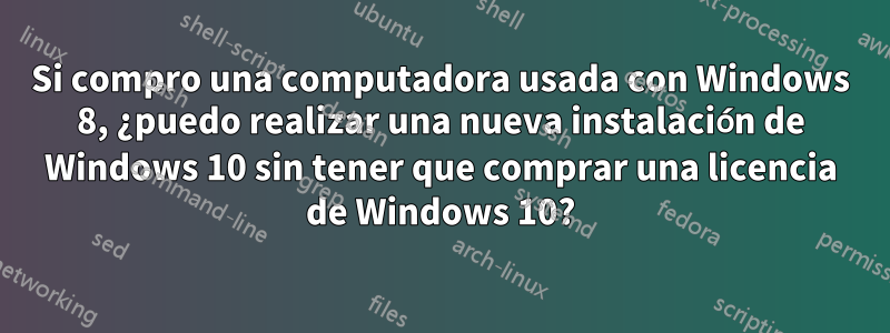 Si compro una computadora usada con Windows 8, ¿puedo realizar una nueva instalación de Windows 10 sin tener que comprar una licencia de Windows 10?