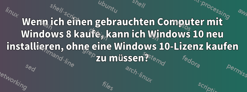 Wenn ich einen gebrauchten Computer mit Windows 8 kaufe, kann ich Windows 10 neu installieren, ohne eine Windows 10-Lizenz kaufen zu müssen?