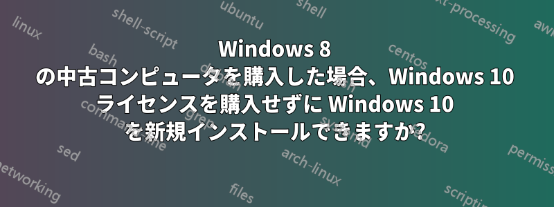 Windows 8 の中古コンピュータを購入した場合、Windows 10 ライセンスを購入せずに Windows 10 を新規インストールできますか?