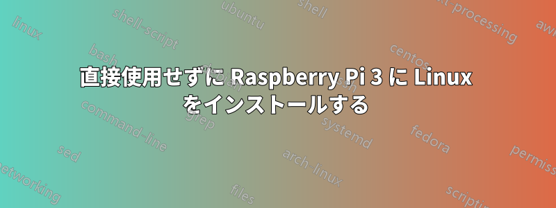 直接使用せずに Raspberry Pi 3 に Linux をインストールする