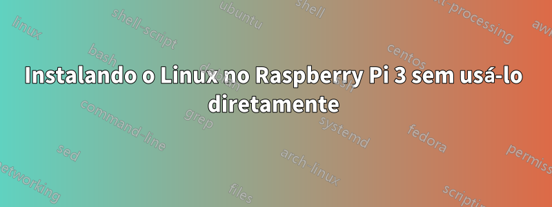 Instalando o Linux no Raspberry Pi 3 sem usá-lo diretamente