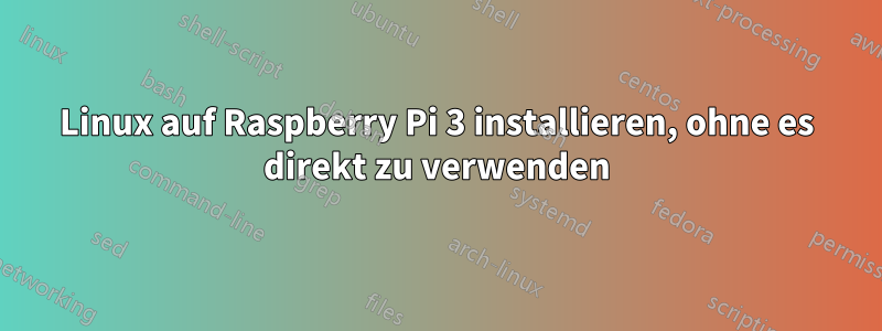 Linux auf Raspberry Pi 3 installieren, ohne es direkt zu verwenden