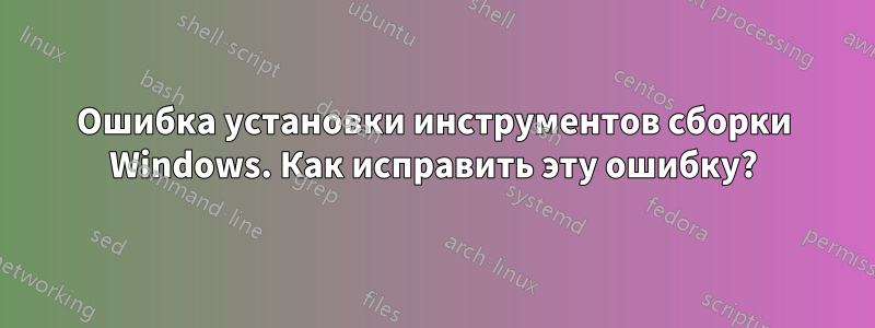 Ошибка установки инструментов сборки Windows. Как исправить эту ошибку?