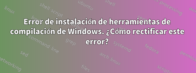 Error de instalación de herramientas de compilación de Windows. ¿Cómo rectificar este error?