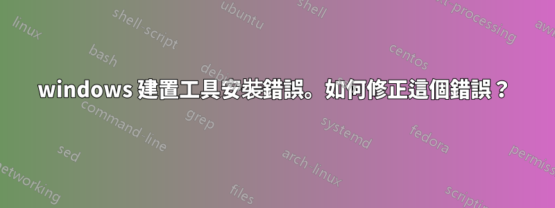 windows 建置工具安裝錯誤。如何修正這個錯誤？