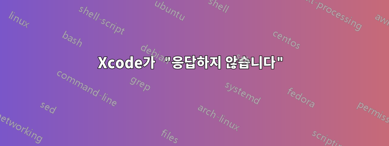 Xcode가 "응답하지 않습니다"