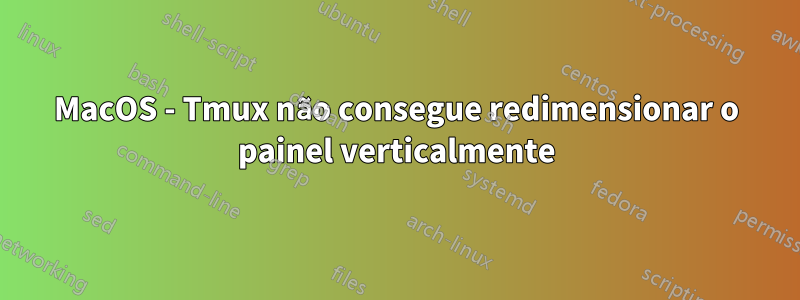 MacOS - Tmux não consegue redimensionar o painel verticalmente