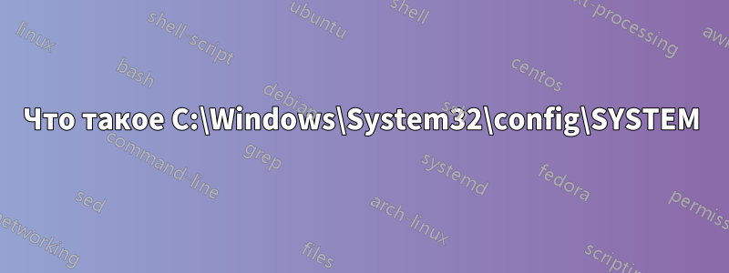 Что такое C:\Windows\System32\config\SYSTEM