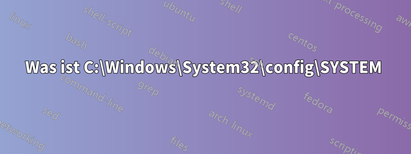 Was ist C:\Windows\System32\config\SYSTEM