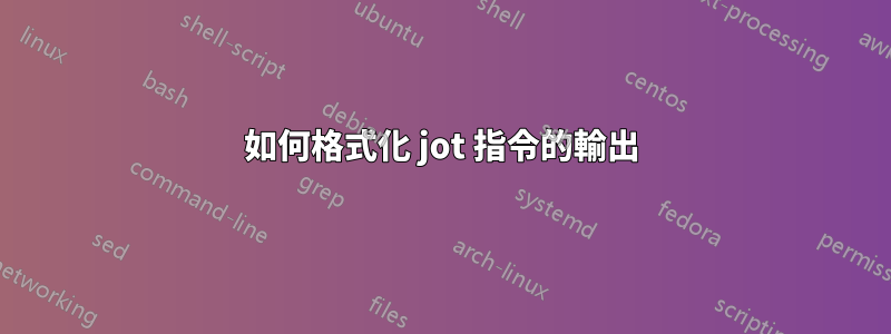 如何格式化 jot 指令的輸出