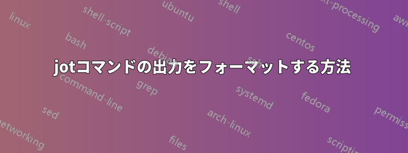 jotコマンドの出力をフォーマットする方法