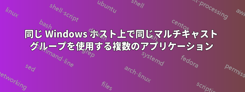 同じ Windows ホスト上で同じマルチキャスト グループを使用する複数のアプリケーション