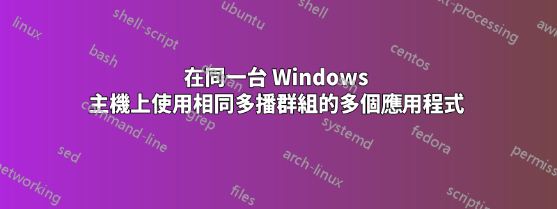 在同一台 Windows 主機上使用相同多播群組的多個應用程式