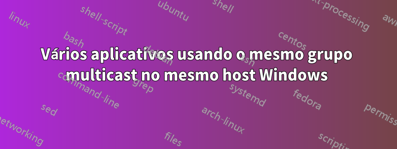 Vários aplicativos usando o mesmo grupo multicast no mesmo host Windows