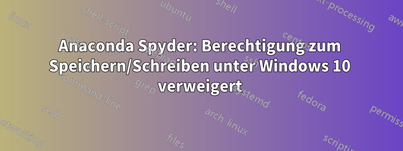 Anaconda Spyder: Berechtigung zum Speichern/Schreiben unter Windows 10 verweigert