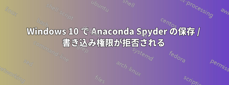 Windows 10 で Anaconda Spyder の保存 / 書き込み権限が拒否される