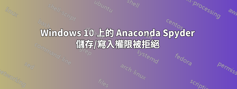 Windows 10 上的 Anaconda Spyder 儲存/寫入權限被拒絕