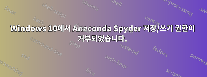 Windows 10에서 Anaconda Spyder 저장/쓰기 권한이 거부되었습니다.