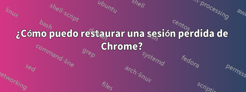 ¿Cómo puedo restaurar una sesión perdida de Chrome?