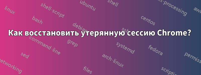 Как восстановить утерянную сессию Chrome?