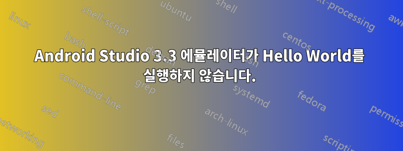 Android Studio 3.3 에뮬레이터가 Hello World를 실행하지 않습니다.