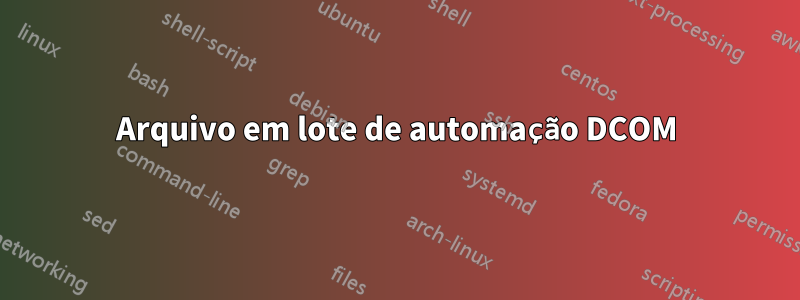 Arquivo em lote de automação DCOM