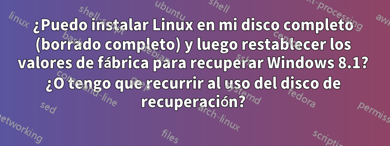 ¿Puedo instalar Linux en mi disco completo (borrado completo) y luego restablecer los valores de fábrica para recuperar Windows 8.1? ¿O tengo que recurrir al uso del disco de recuperación?