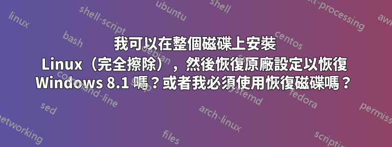 我可以在整個磁碟上安裝 Linux（完全擦除），然後恢復原廠設定以恢復 Windows 8.1 嗎？或者我必須使用恢復磁碟嗎？