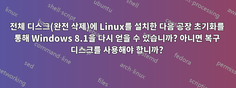 전체 디스크(완전 삭제)에 Linux를 설치한 다음 공장 초기화를 통해 Windows 8.1을 다시 얻을 수 있습니까? 아니면 복구 디스크를 사용해야 합니까?