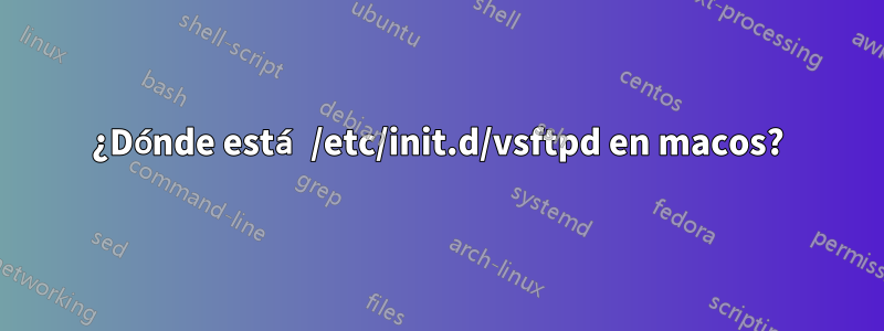 ¿Dónde está /etc/init.d/vsftpd en macos?