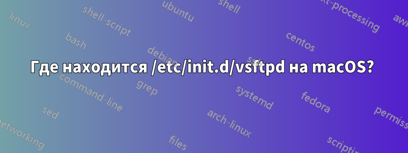 Где находится /etc/init.d/vsftpd на macOS?