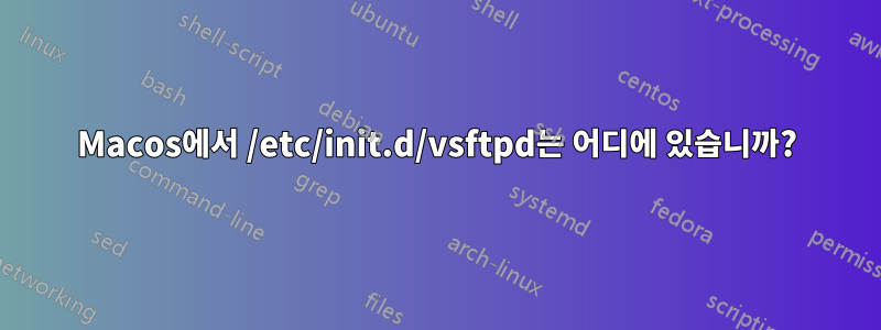 Macos에서 /etc/init.d/vsftpd는 어디에 있습니까?