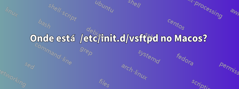 Onde está /etc/init.d/vsftpd no Macos?