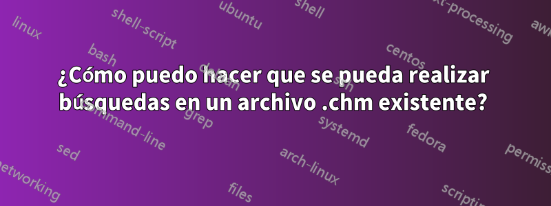 ¿Cómo puedo hacer que se pueda realizar búsquedas en un archivo .chm existente?