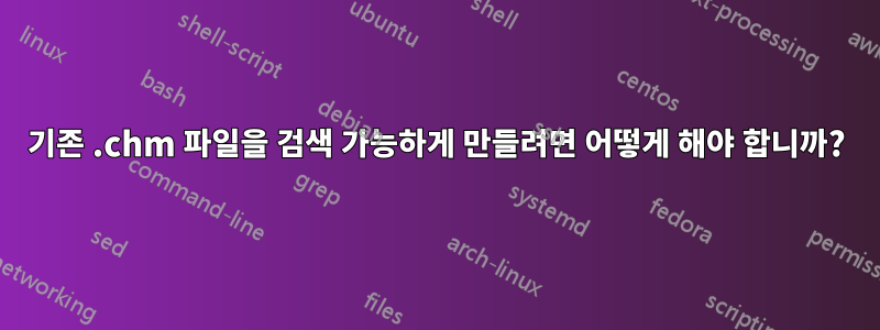 기존 .chm 파일을 검색 가능하게 만들려면 어떻게 해야 합니까?