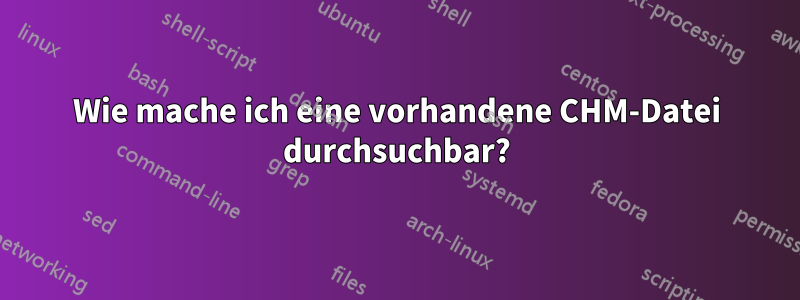 Wie mache ich eine vorhandene CHM-Datei durchsuchbar?