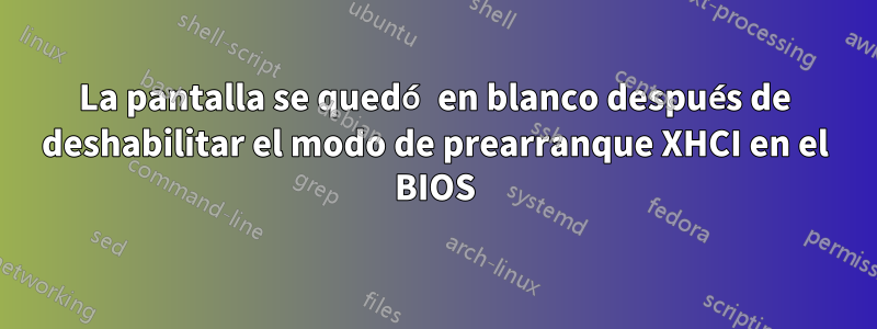 La pantalla se quedó en blanco después de deshabilitar el modo de prearranque XHCI en el BIOS