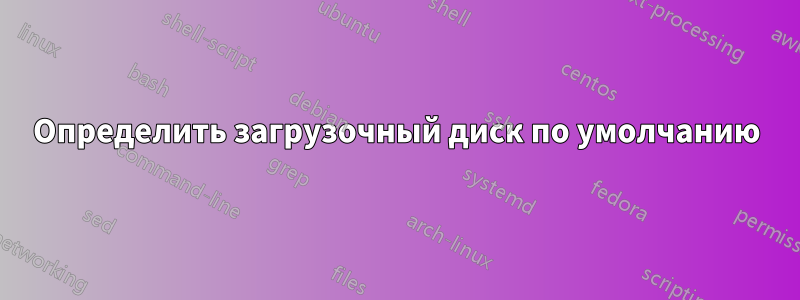 Определить загрузочный диск по умолчанию