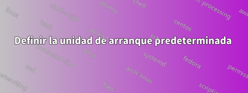 Definir la unidad de arranque predeterminada