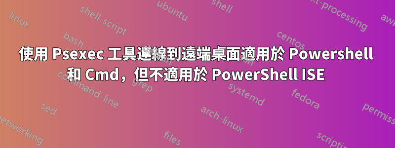 使用 Psexec 工具連線到遠端桌面適用於 Powershell 和 Cmd，但不適用於 PowerShell ISE