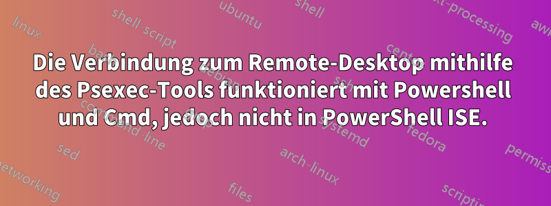 Die Verbindung zum Remote-Desktop mithilfe des Psexec-Tools funktioniert mit Powershell und Cmd, jedoch nicht in PowerShell ISE.