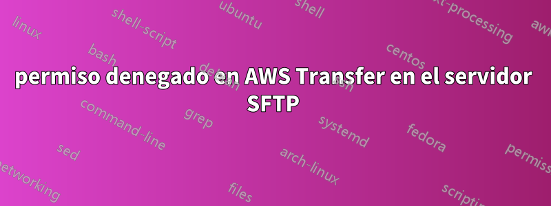 permiso denegado en AWS Transfer en el servidor SFTP